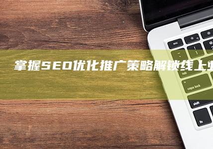 掌握SEO优化推广策略：解锁线上业务增长密码