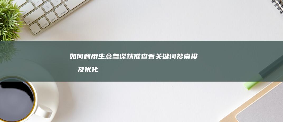 如何利用生意参谋精准查看关键词搜索排名及优化策略