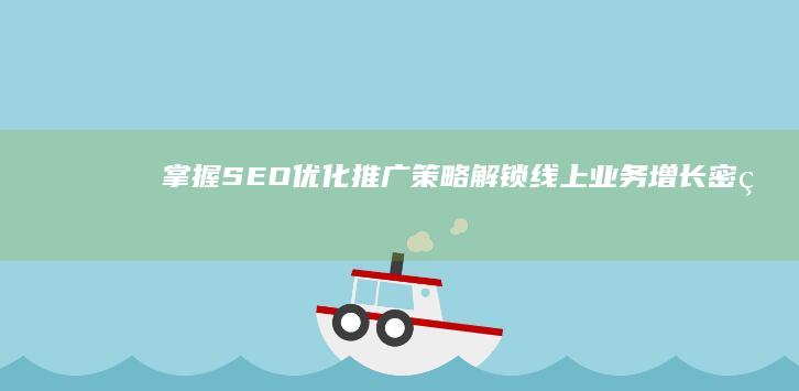 掌握SEO优化推广策略：解锁线上业务增长密码